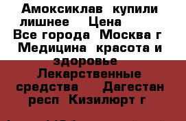 Амоксиклав, купили лишнее  › Цена ­ 350 - Все города, Москва г. Медицина, красота и здоровье » Лекарственные средства   . Дагестан респ.,Кизилюрт г.